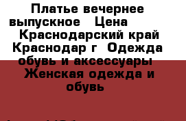 Платье вечернее/ выпускное › Цена ­ 4 500 - Краснодарский край, Краснодар г. Одежда, обувь и аксессуары » Женская одежда и обувь   